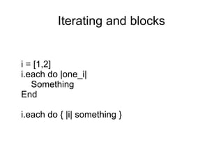Iterating and blocks i = [1,2] i.each do |one_i| Something End i.each do { |i| something } 