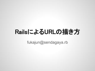 RailsによるURLの描き方
  fukajun@sendagaya.rb
 