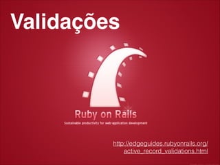 Validações!

http://edgeguides.rubyonrails.org/
active_record_validations.html

 
