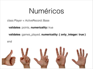 Numéricos
class Player < ActiveRecord::Base
validates :points, numericality: true
validates :games_played, numericality: { only_integer: true }
end

 