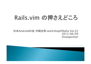 日本Androidの会 沖縄支部 workshop@Naha Vol.22
                          2012/06/09
                          @naopontan
 