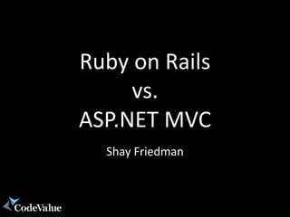 Ruby on Rails
     vs.
ASP.NET MVC
  Shay Friedman
 