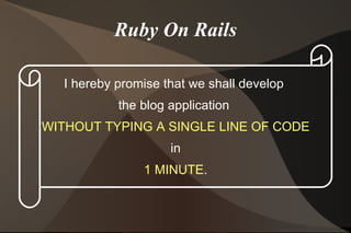Ruby On Rails I hereby promise that we shall develop  the blog application  WITHOUT TYPING A SINGLE LINE OF CODE in 1 MINUTE. 
