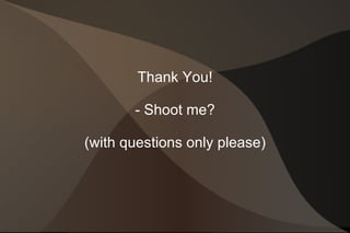 Thank You! - Shoot me? (with questions only please) 