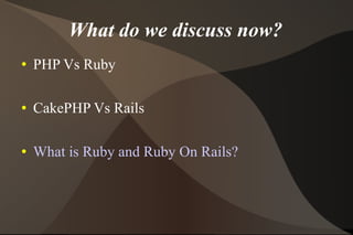 What do we discuss now? PHP Vs Ruby CakePHP Vs Rails What is Ruby and Ruby On Rails? 