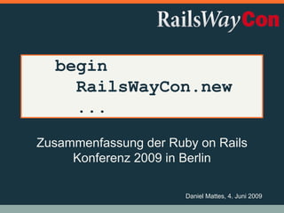 begin
    RailsWayCon.new
    ...
Zusammenfassung der Ruby on Rails
     Konferenz 2009 in Berlin

                       Daniel Mattes, 4. Juni 2009
 