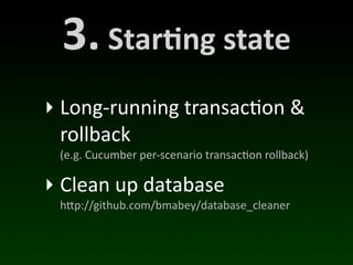3.	
  Star*ng	
  state
‣ Long-­‐running	
  transac(on	
  &	
  
  rollback
  (e.g.	
  Cucumber	
  per-­‐scenario	
  transac/on	
  rollback)

‣ Clean	
  up	
  database
  h"p://github.com/bmabey/database_cleaner
 