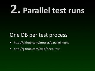 2.	
  Parallel	
  test	
  runs
One	
  DB	
  per	
  test	
  process
‣ h"p://github.com/grosser/parallel_tests
‣ h"p://github.com/qxjit/deep-­‐test
 