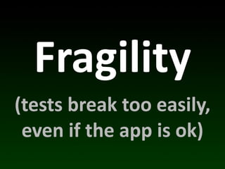 Fragility
(tests	
  break	
  too	
  easily,	
  
 even	
  if	
  the	
  app	
  is	
  ok)
 