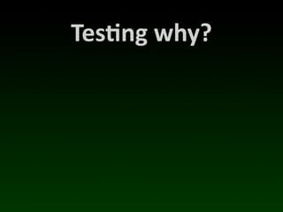 Tes*ng	
  why?
 