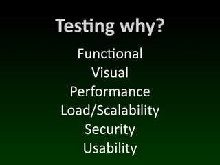 Tes*ng	
  why?
  Func(onal
    Visual
 Performance
Load/Scalability
   Security
   Usability
 