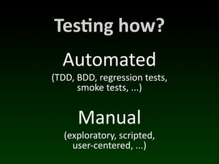 Tes*ng	
  how?
   Automated
(TDD,	
  BDD,	
  regression	
  tests,
         smoke	
  tests,	
  ...)


        Manual
   (exploratory,	
  scripted,
     user-­‐centered,	
  ...)
 