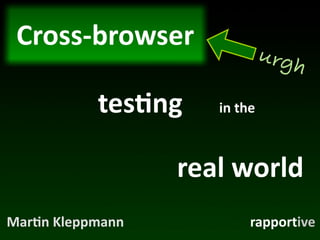 Cross-­‐browser
                                     urgh

              tes*ng     in	
  the



                     real	
  world
Mar*n	
  Kleppmann              rapportive
 