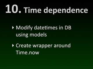10.	
  Time	
  dependence
  ‣ Modify	
  date(mes	
  in	
  DB	
  
    using	
  models
  ‣ Create	
  wrapper	
  around	
  
    Time.now
 
