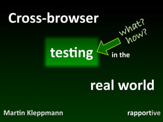 Cross-­‐browser                 t?
                                a ?
                              h
                             w ow
                              h
              tes*ng     in	
  the



                     real	
  world
Mar*n	
  Kleppmann              rapportive
 
