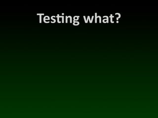 Tes*ng	
  what?
 
