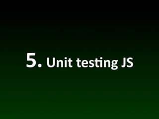 5.	
  Unit	
  tes*ng	
  JS
 