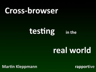 Cross-­‐browser

              tes*ng     in	
  the



                     real	
  world
Mar*n	
  Kleppmann              rapportive
 