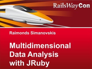 Raimonds Simanovskis


Multidimensional
Data Analysis
with JRuby
 