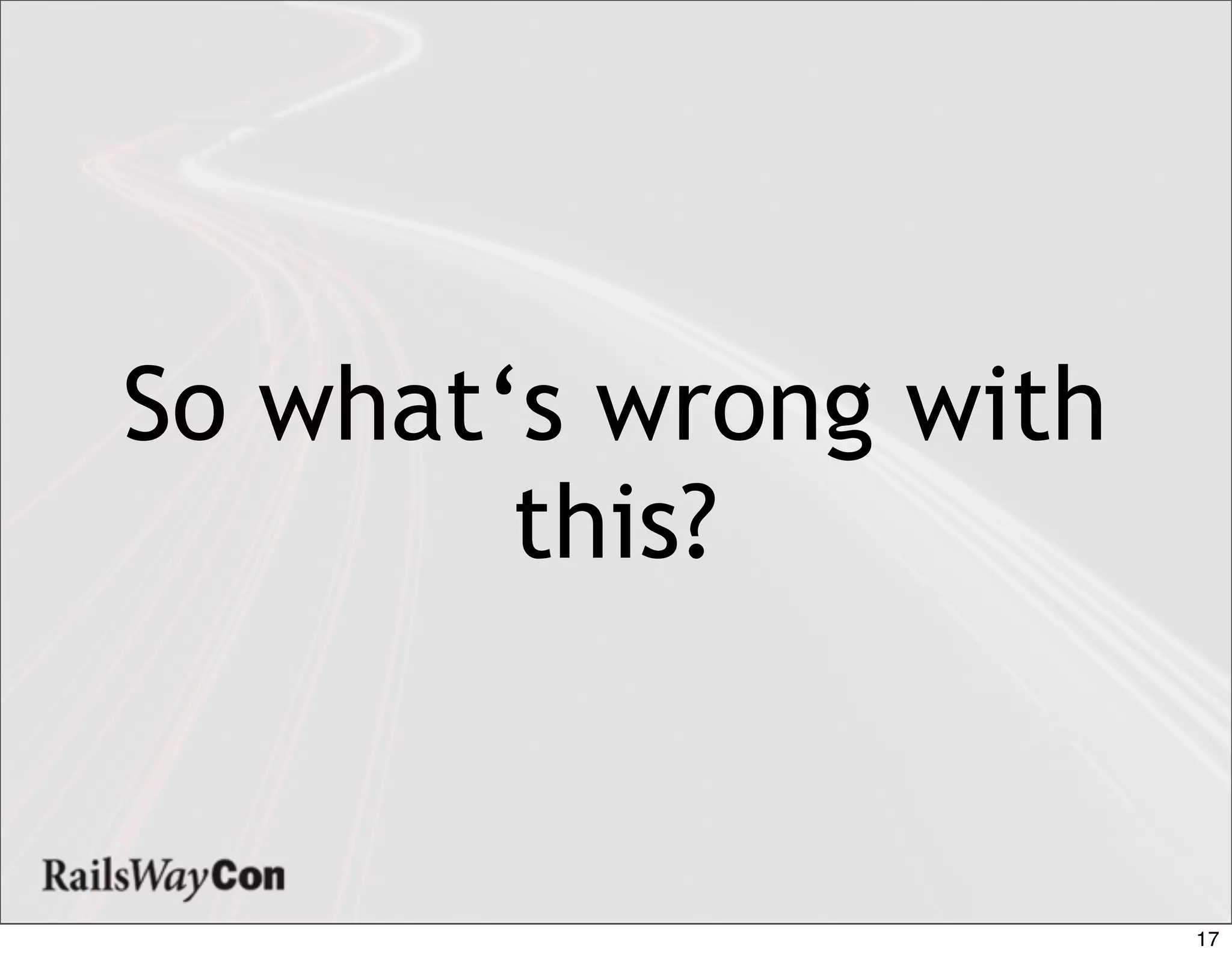 So what‘s wrong with
        this?


                       17
 