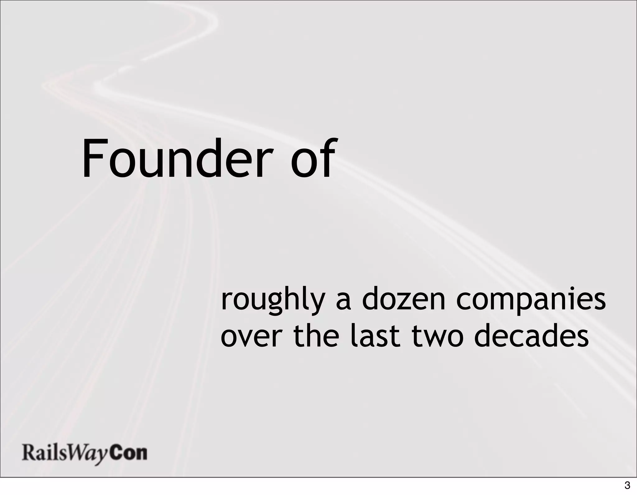 Founder of

     roughly a dozen companies
     over the last two decades



                                 3
 