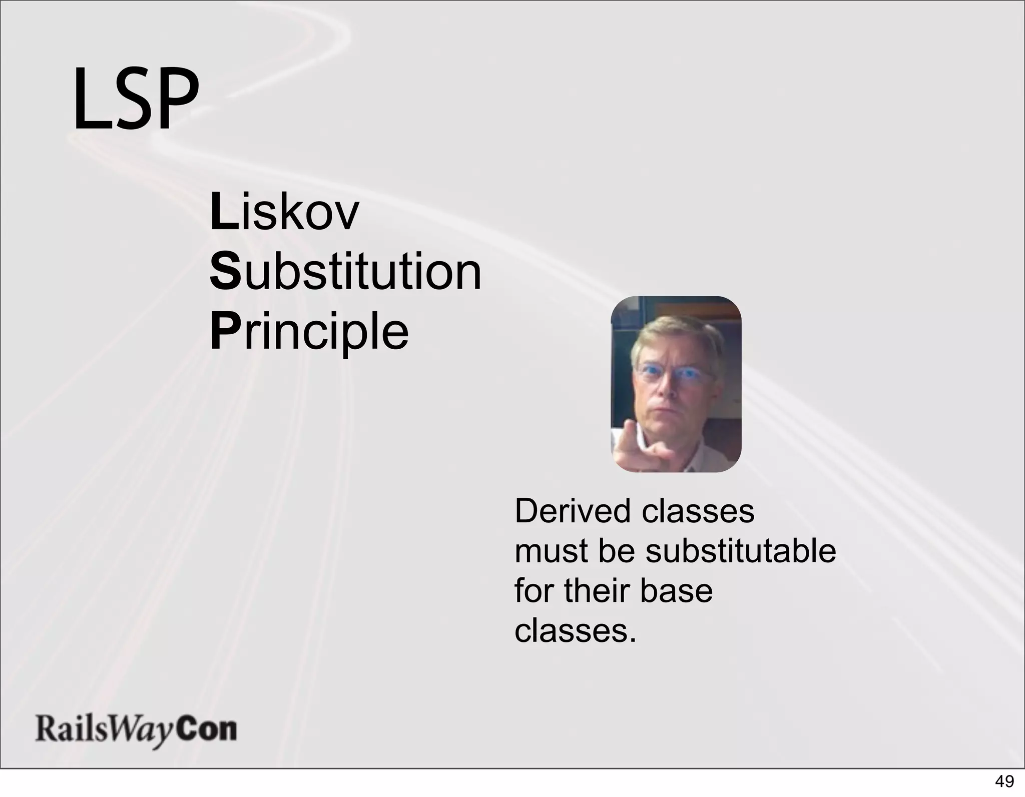 LSP
      Liskov
      Substitution
      Principle


                     Derived classes
                     must be substitutable
                     for their base
                     classes.



                                             49
 