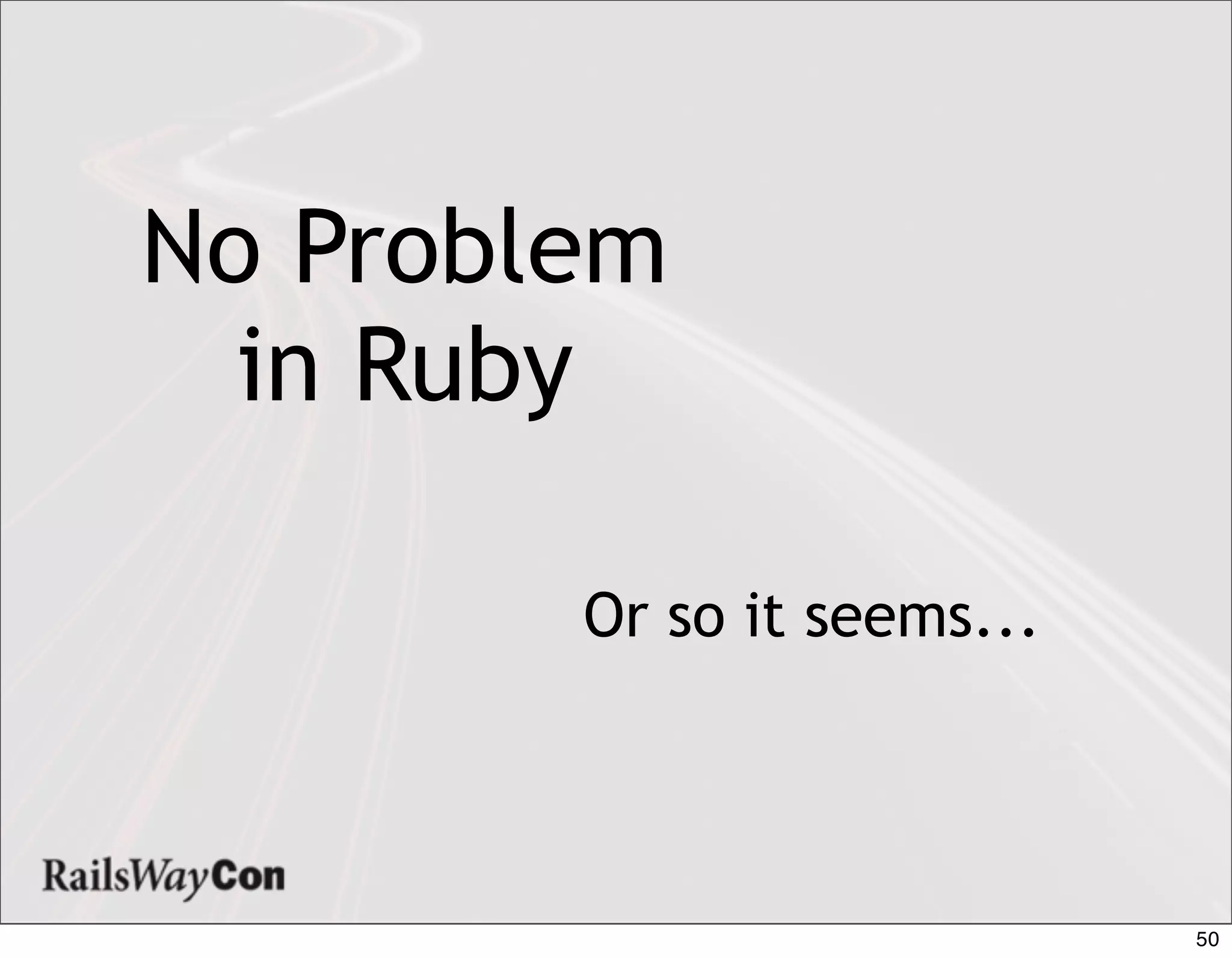 No Problem
  in Ruby

        Or so it seems...




                            50
 