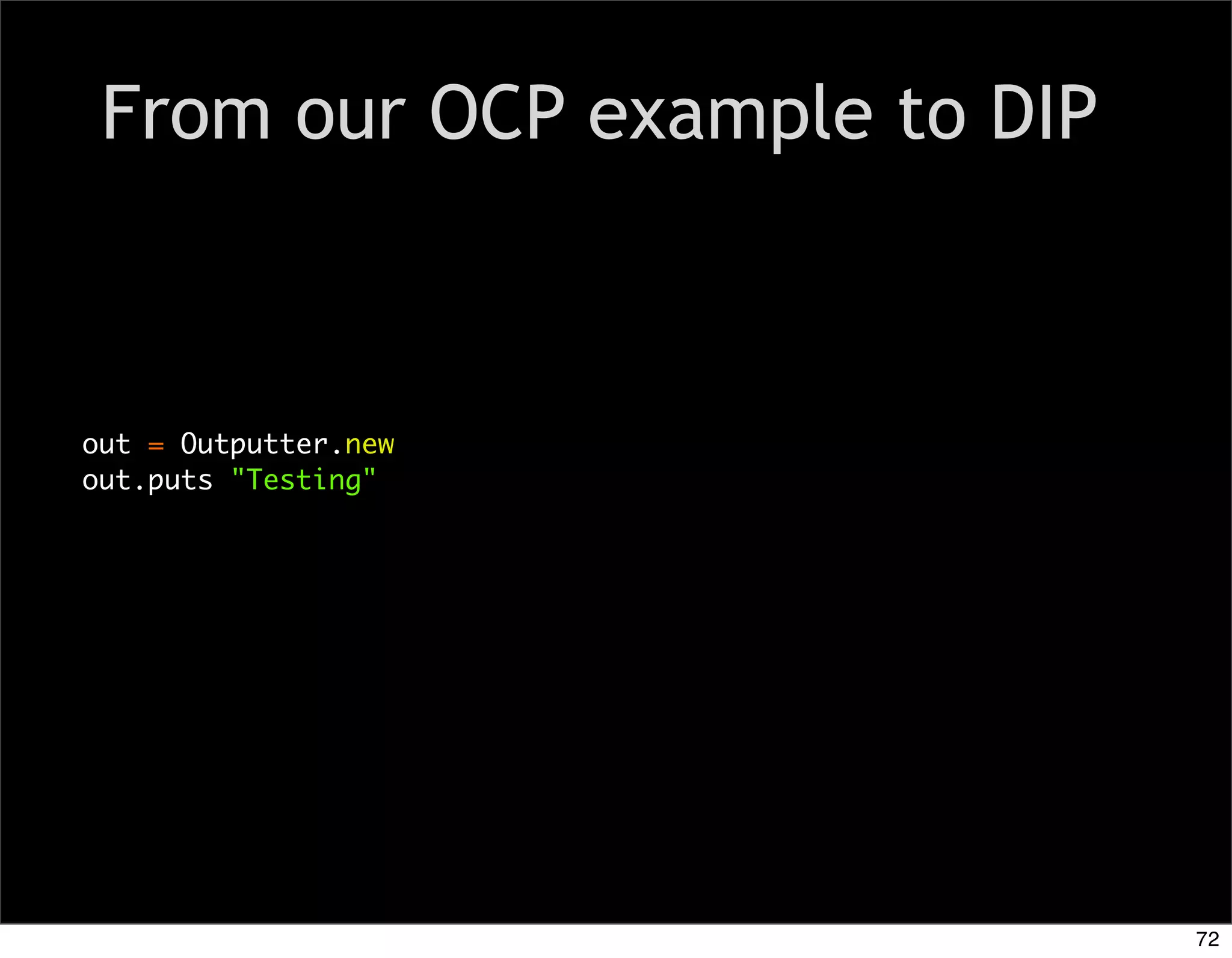 From our OCP example to DIP



out = Outputter.new
out.puts "Testing"




                               72
 