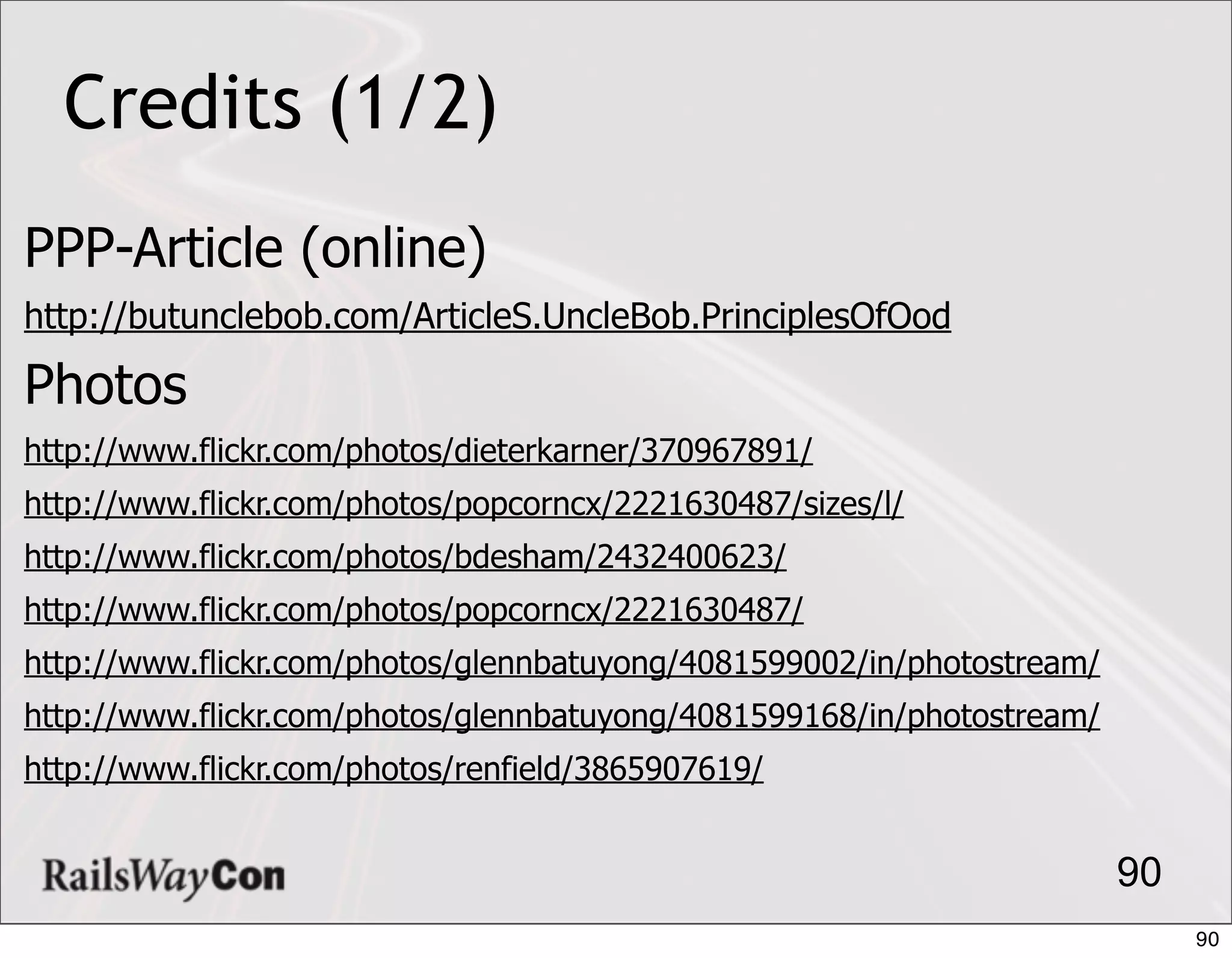 Credits (1/2)
PPP-Article (online)
http://butunclebob.com/ArticleS.UncleBob.PrinciplesOfOod

Photos
http://www.flickr.com/photos/dieterkarner/370967891/
http://www.flickr.com/photos/popcorncx/2221630487/sizes/l/
http://www.flickr.com/photos/bdesham/2432400623/
http://www.flickr.com/photos/popcorncx/2221630487/
http://www.flickr.com/photos/glennbatuyong/4081599002/in/photostream/
http://www.flickr.com/photos/glennbatuyong/4081599168/in/photostream/
http://www.flickr.com/photos/renfield/3865907619/


                                                                        90
                                                                             90
 