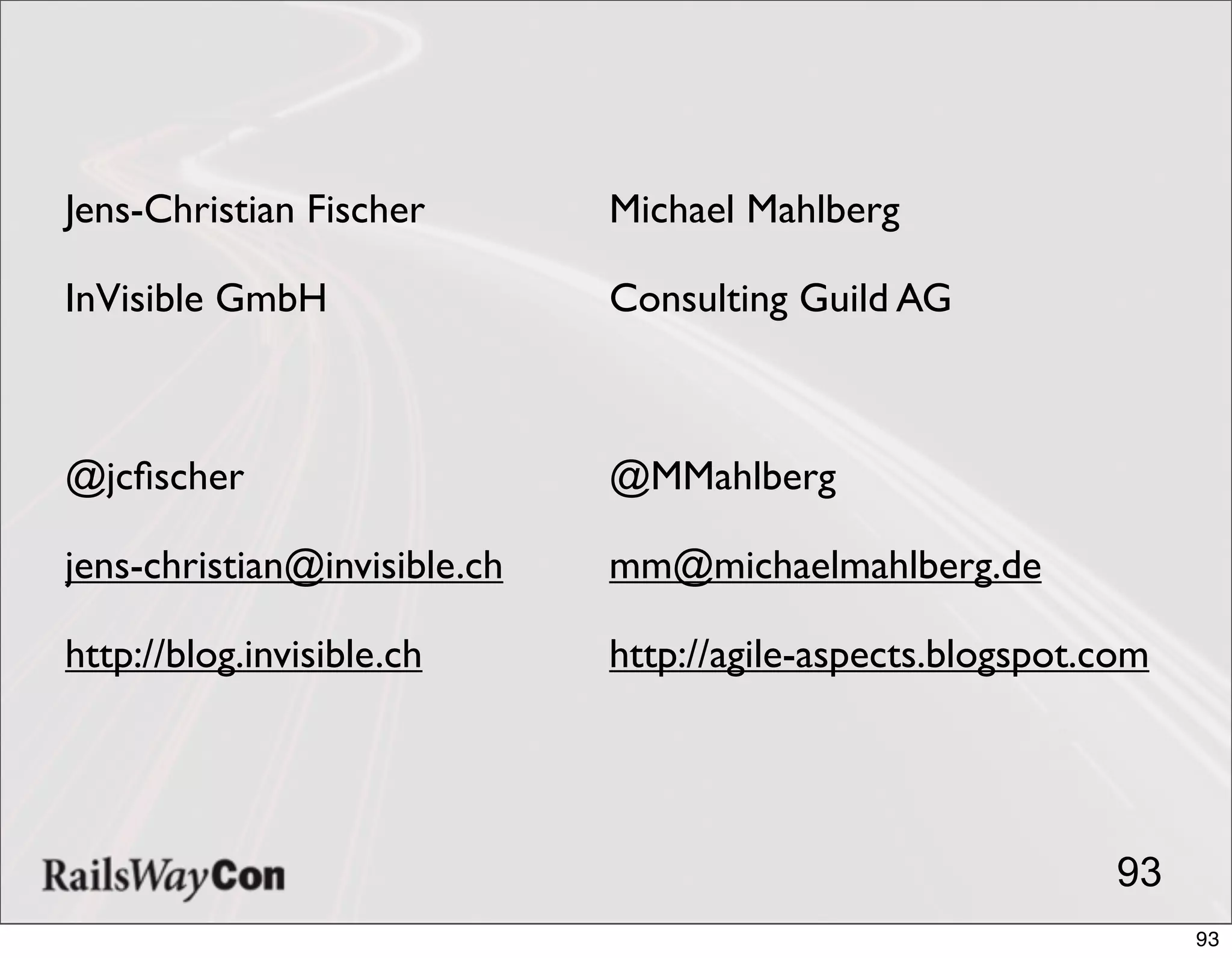 Jens-Christian Fischer        Michael Mahlberg

InVisible GmbH                Consulting Guild AG



@jcﬁscher                     @MMahlberg

jens-christian@invisible.ch   mm@michaelmahlberg.de

http://blog.invisible.ch      http://agile-aspects.blogspot.com




                                                             93
                                                                  93
 