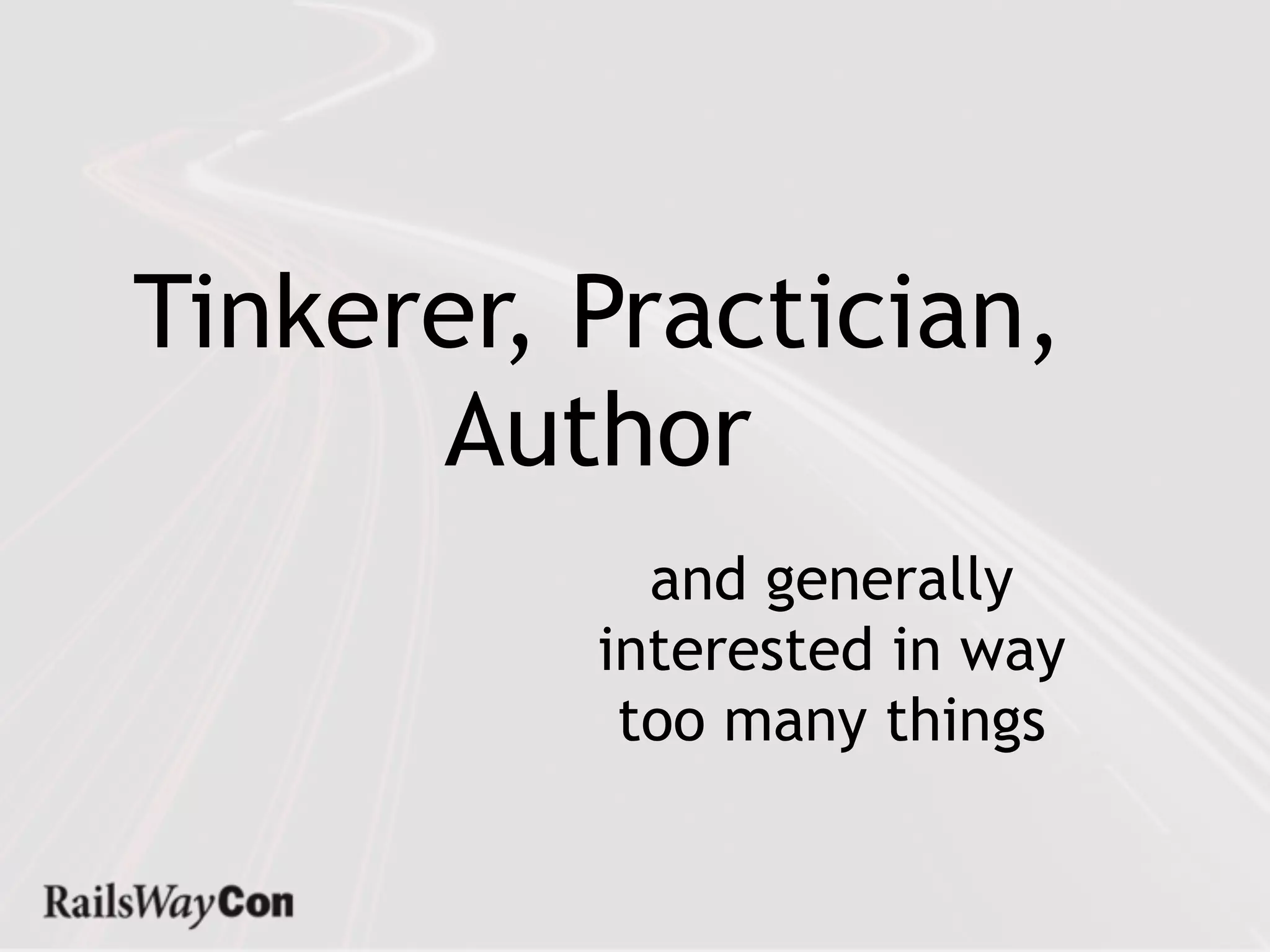 Tinkerer, Practician,
      Author
            and generally
          interested in way
           too many things
 