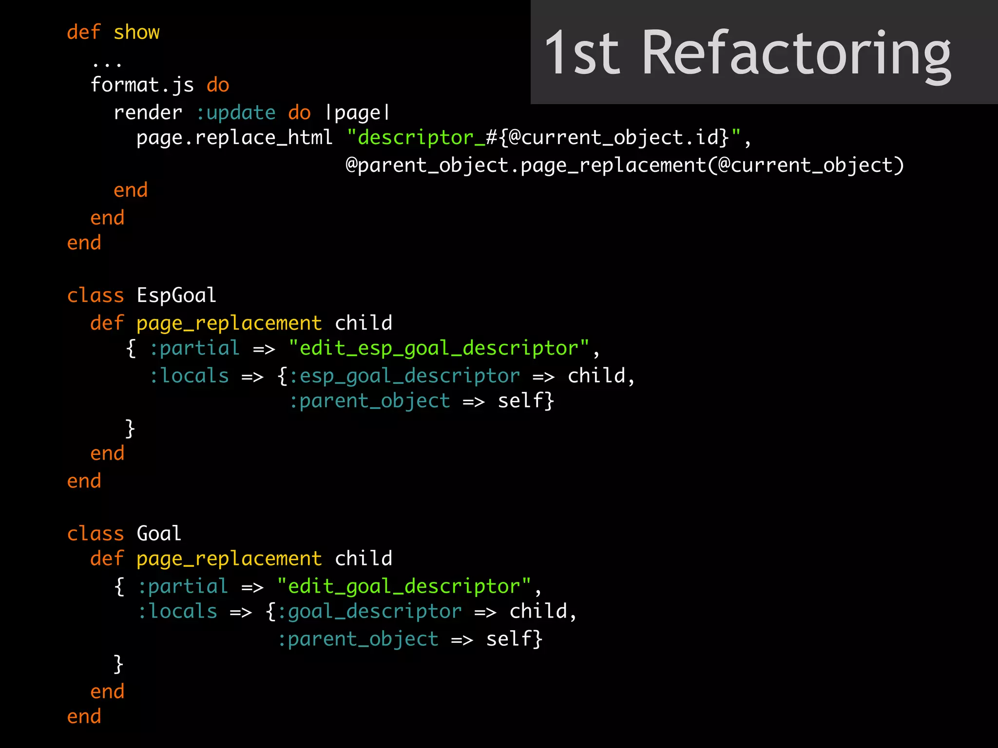 1st Refactoring
def show
  ...
  format.js do
    render :update do |page|
      page.replace_html "descriptor_#{@current_object.id}",
                        @parent_object.page_replacement(@current_object)
    end
  end
end

class EspGoal
  def page_replacement child
     { :partial => "edit_esp_goal_descriptor",
       :locals => {:esp_goal_descriptor => child,
                   :parent_object => self}
     }
  end
end

class Goal
  def page_replacement child
    { :partial => "edit_goal_descriptor",
      :locals => {:goal_descriptor => child,
                  :parent_object => self}
    }
  end
end
 