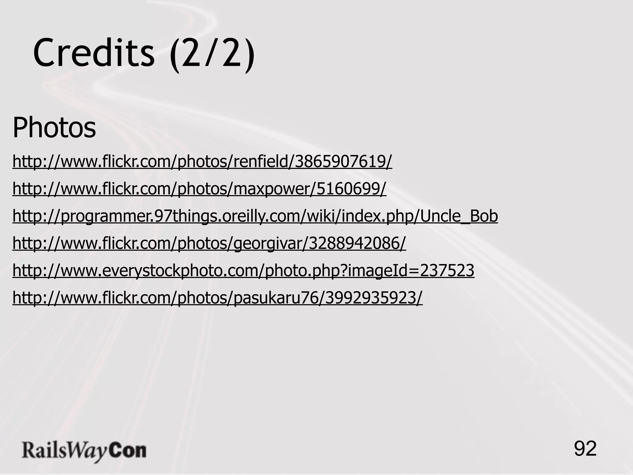 Credits (2/2)
Photos
http://www.flickr.com/photos/renfield/3865907619/
http://www.flickr.com/photos/maxpower/5160699/
http://programmer.97things.oreilly.com/wiki/index.php/Uncle_Bob
http://www.flickr.com/photos/georgivar/3288942086/
http://www.everystockphoto.com/photo.php?imageId=237523
http://www.flickr.com/photos/pasukaru76/3992935923/




                                                                  92
 