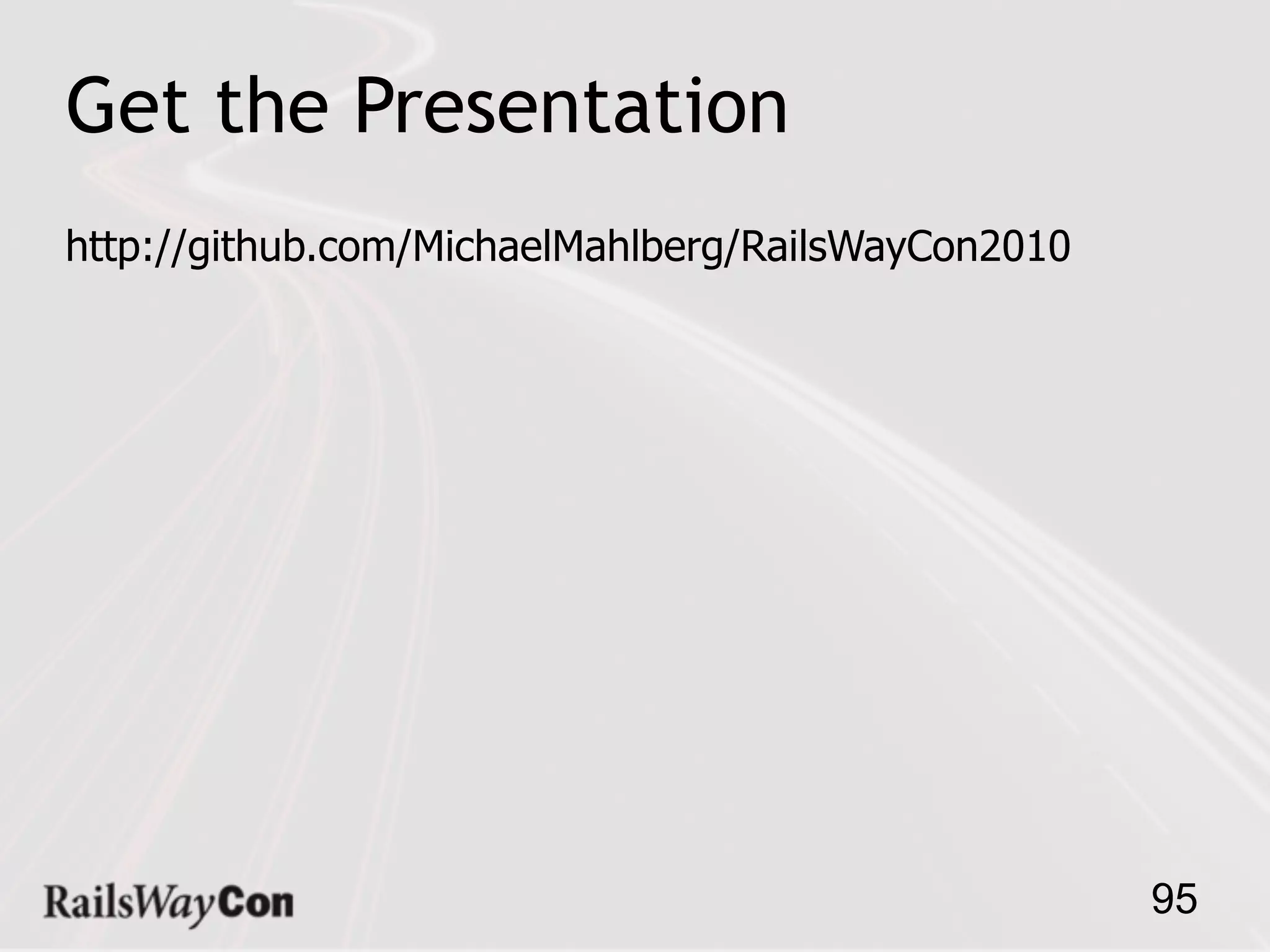 Get the Presentation
http://github.com/MichaelMahlberg/RailsWayCon2010




                                                    95
 