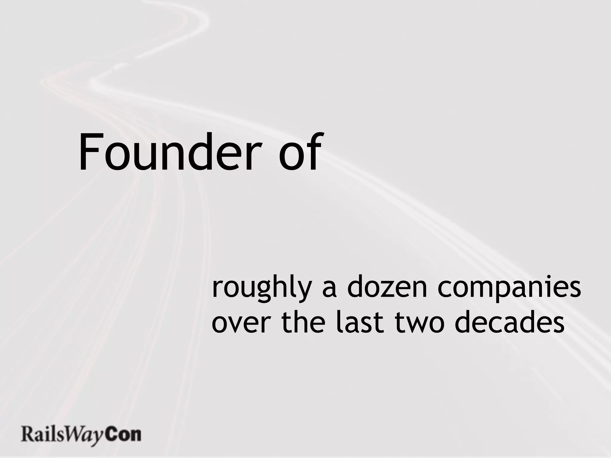Founder of

     roughly a dozen companies
     over the last two decades
 