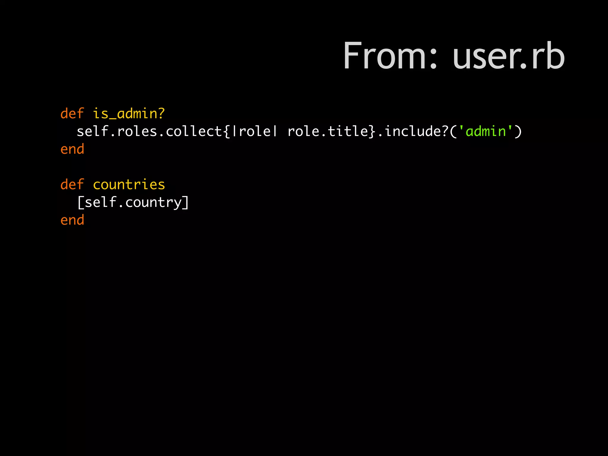 From: user.rb
def is_admin?
  self.roles.collect{|role| role.title}.include?('admin')
end

def countries
  [self.country]
end
 