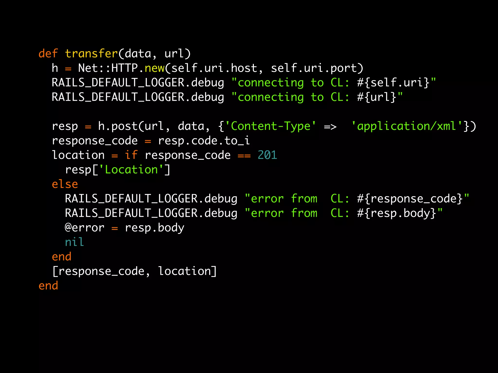 def transfer(data, url)
  h = Net::HTTP.new(self.uri.host, self.uri.port)
  RAILS_DEFAULT_LOGGER.debug "connecting to CL: #{self.uri}"
  RAILS_DEFAULT_LOGGER.debug "connecting to CL: #{url}"

  resp = h.post(url, data, {'Content-Type' => 'application/xml'})
  response_code = resp.code.to_i
  location = if response_code == 201
    resp['Location']
  else
    RAILS_DEFAULT_LOGGER.debug "error from CL: #{response_code}"
    RAILS_DEFAULT_LOGGER.debug "error from CL: #{resp.body}"
    @error = resp.body
    nil
  end
  [response_code, location]
end
 