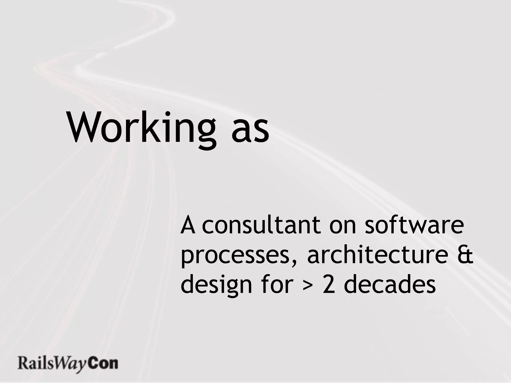 Working as

     A consultant on software
     processes, architecture &
     design for > 2 decades
 