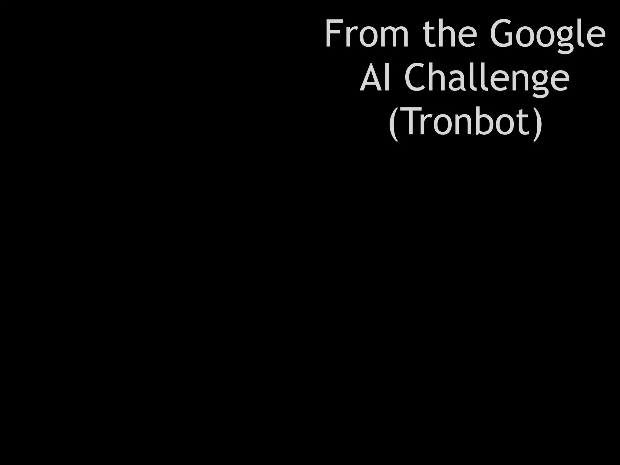 From the Google
  AI Challenge
   (Tronbot)
 