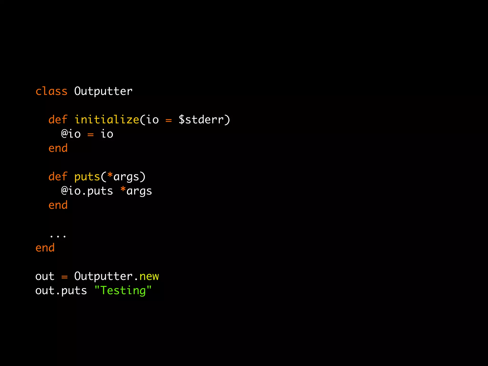 class Outputter

  def initialize(io = $stderr)
    @io = io
  end

  def puts(*args)
    @io.puts *args
  end

  ...
end

out = Outputter.new
out.puts "Testing"
 