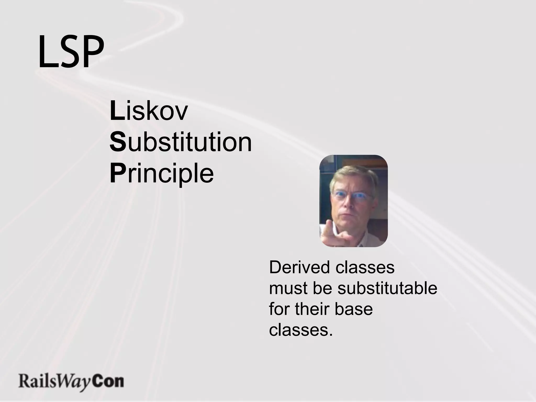 LSP
      Liskov
      Substitution
      Principle


                     Derived classes
                     must be substitutable
                     for their base
                     classes.
 