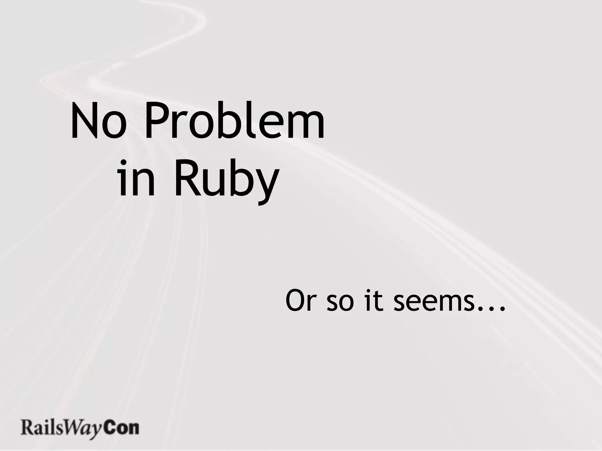 No Problem
  in Ruby

        Or so it seems...
 