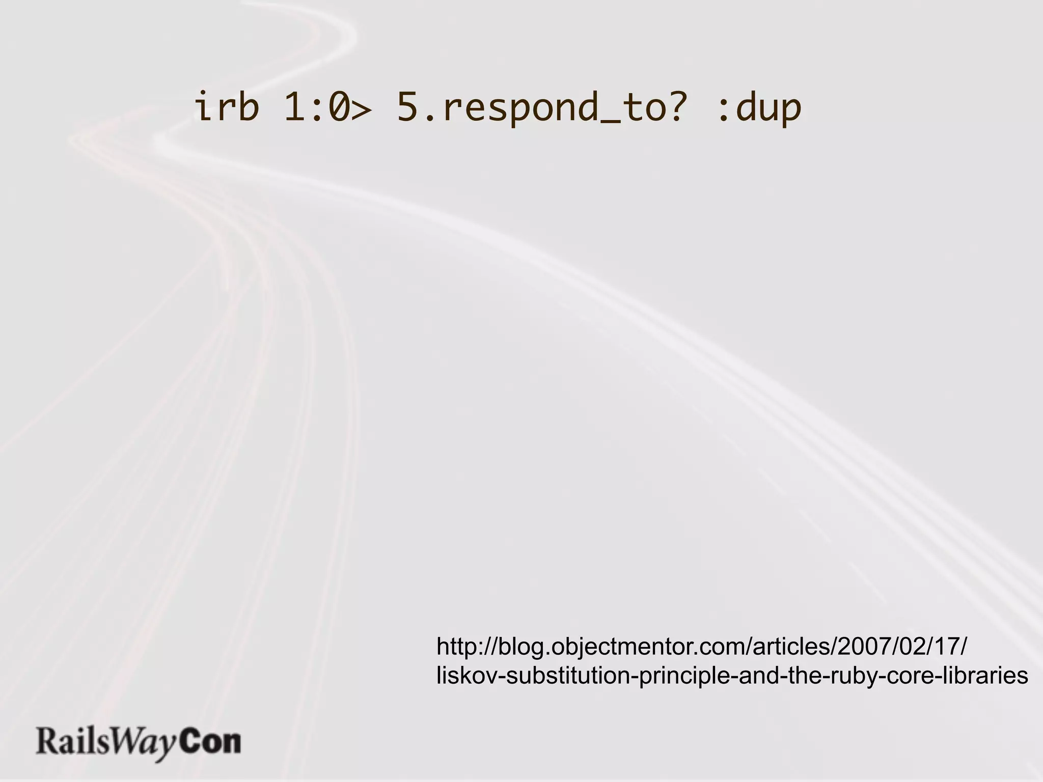 irb 1:0> 5.respond_to? :dup




          http://blog.objectmentor.com/articles/2007/02/17/
          liskov-substitution-principle-and-the-ruby-core-libraries
 