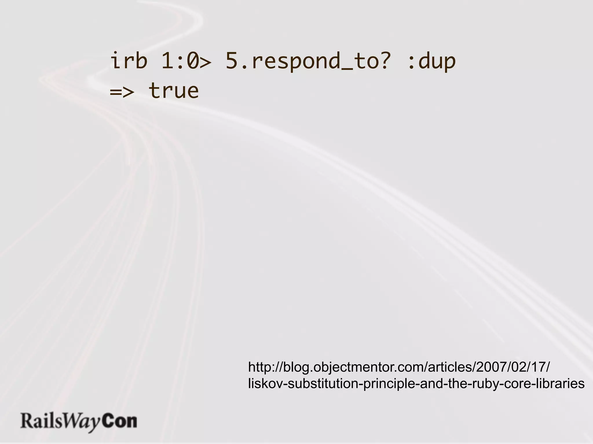 irb 1:0> 5.respond_to? :dup
=> true




          http://blog.objectmentor.com/articles/2007/02/17/
          liskov-substitution-principle-and-the-ruby-core-libraries
 