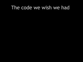 The code we wish we had
 
