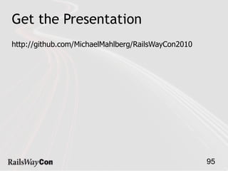Get the Presentation
http://github.com/MichaelMahlberg/RailsWayCon2010




                                                    95
 