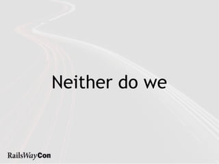 Neither do we
 