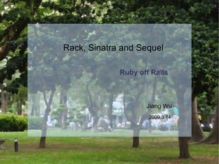 Ruby off Rails Rack, Sinatra and Sequel Jiang Wu 2009.3.14 