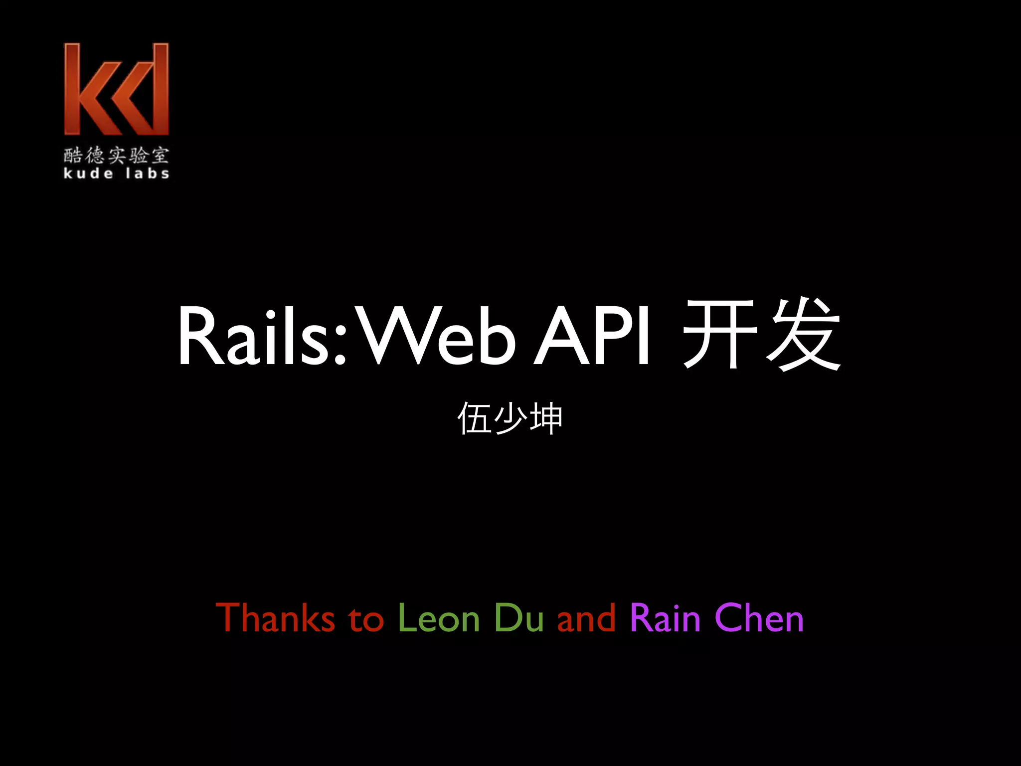 Rails: Web API shaokun.wu@gmail.com Thanks to Leon Du and Rain Chen 