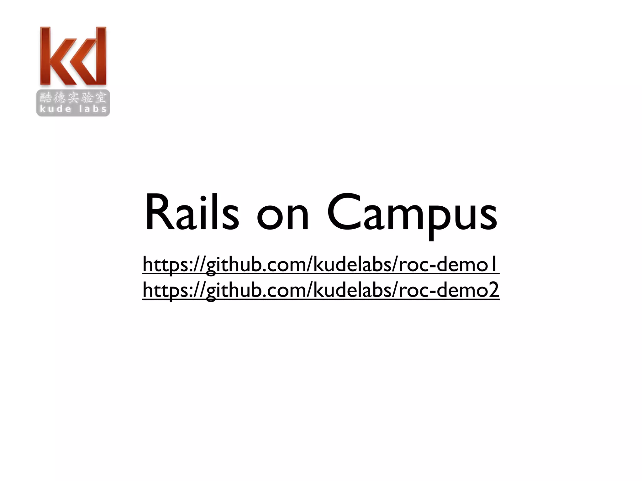 Rails on Campus https://github.com/kudelabs/roc-demo1 https://github.com/kudelabs/roc-demo2 